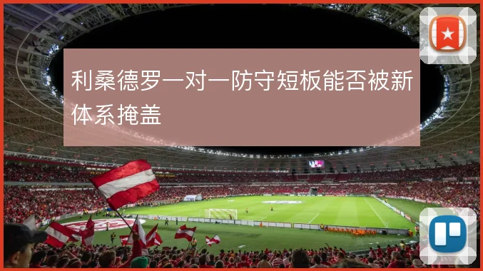 利桑德罗一对一防守短板能否被新体系掩盖