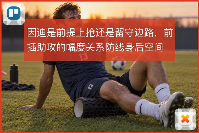 因迪是前提上抢还是留守边路，前插助攻的幅度关系防线身后空间
