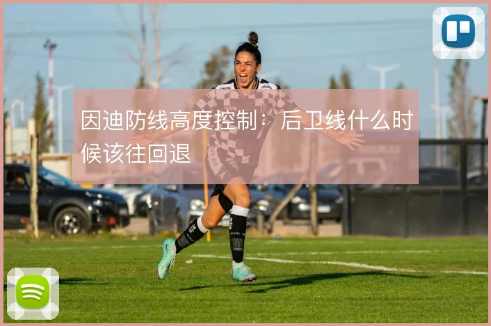 因迪防线高度控制：后卫线什么时候该往回退