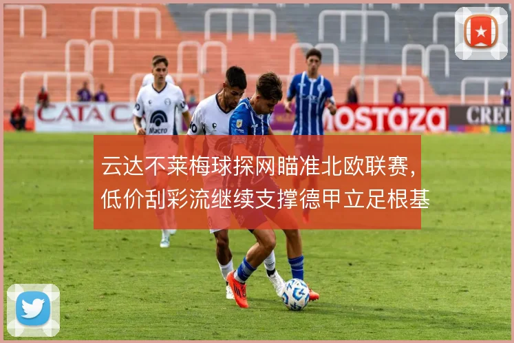 云达不莱梅球探网瞄准北欧联赛，低价刮彩流继续支撑德甲立足根基