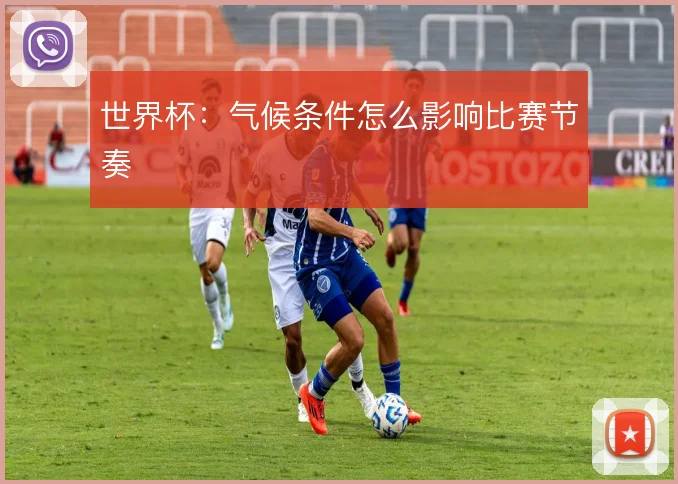 世界杯：气候条件怎么影响比赛节奏