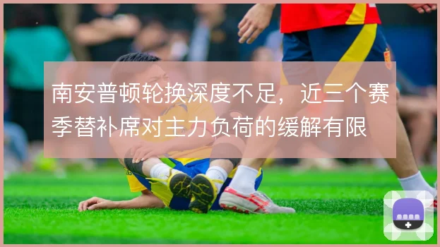 南安普顿轮换深度不足，近三个赛季替补席对主力负荷的缓解有限