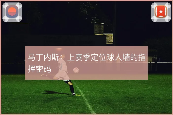 马丁内斯：上赛季定位球人墙的指挥密码