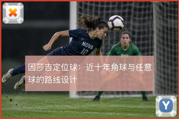 因莎吉定位球：近十年角球与任意球的路线设计