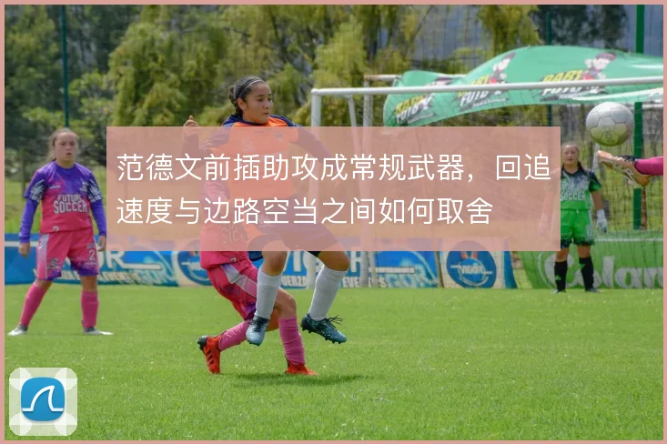 范德文前插助攻成常规武器,回追速度与边路空当之间如何取舍