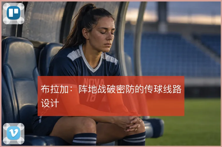 布拉加:阵地战破密防的传球线路设计