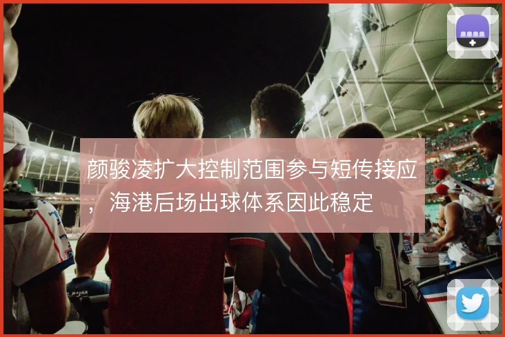 颜骏凌扩大控制范围参与短传接应,海港后场出球体系因此稳定