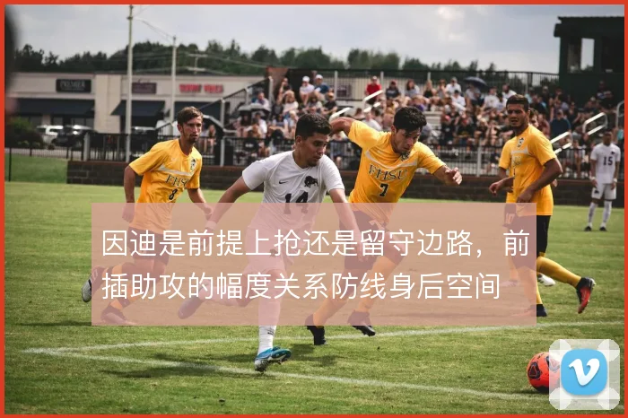 因迪是前提上抢还是留守边路，前插助攻的幅度关系防线身后空间