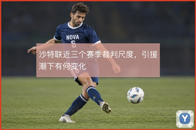 沙特联近三个赛季裁判尺度,引援潮下有何变化