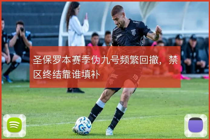 圣保罗本赛季伪九号频繁回撤,禁区终结靠谁填补