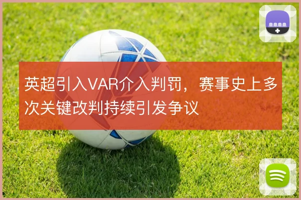 英超引入VAR介入判罚,赛事史上多次关键改判持续引发争议