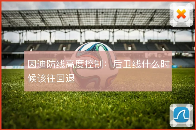 因迪防线高度控制：后卫线什么时候该往回退