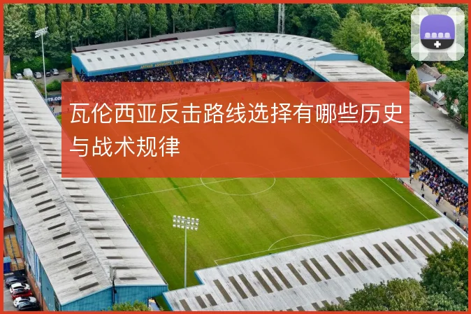 瓦伦西亚反击路线选择有哪些历史与战术规律