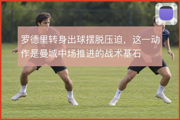 罗德里转身出球摆脱压迫，这一动作是曼城中场推进的战术基石