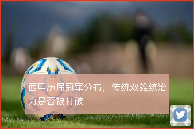 西甲历届冠军分布，传统双雄统治力是否被打破