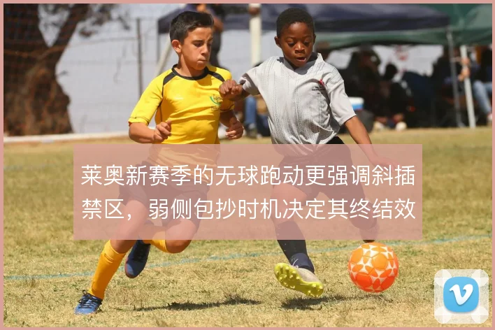 莱奥新赛季的无球跑动更强调斜插禁区，弱侧包抄时机决定其终结效率