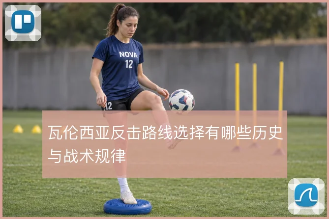 瓦伦西亚反击路线选择有哪些历史与战术规律