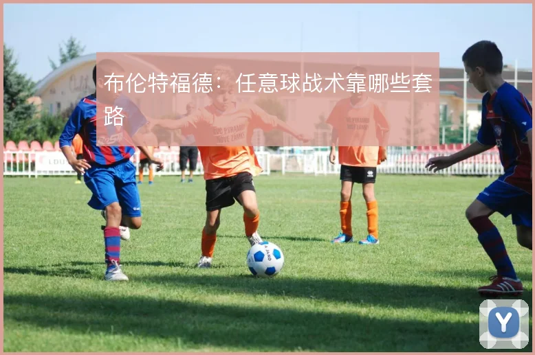 布伦特福德：任意球战术靠哪些套路