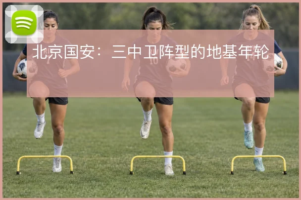 北京国安:三中卫阵型的地基年轮