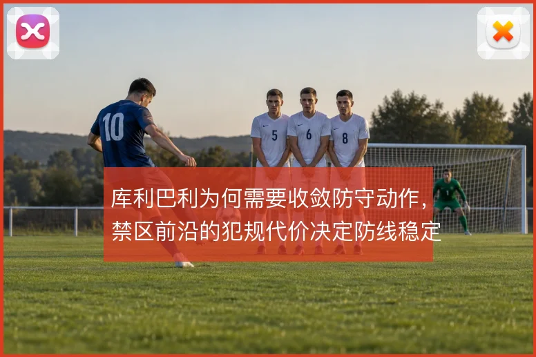 库利巴利为何需要收敛防守动作，禁区前沿的犯规代价决定防线稳定