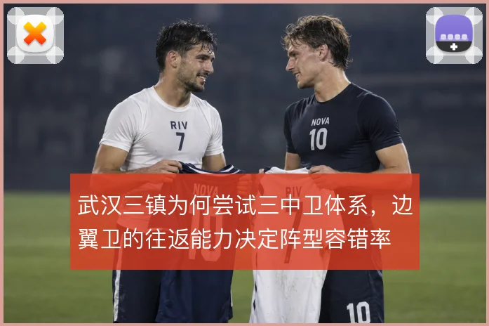 武汉三镇为何尝试三中卫体系，边翼卫的往返能力决定阵型容错率