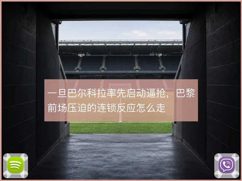 一旦巴尔科拉率先启动逼抢,巴黎前场压迫的连锁反应怎么走